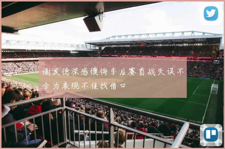 谢泼德深感懊悔季后赛首战失误不会为表现不佳找借口