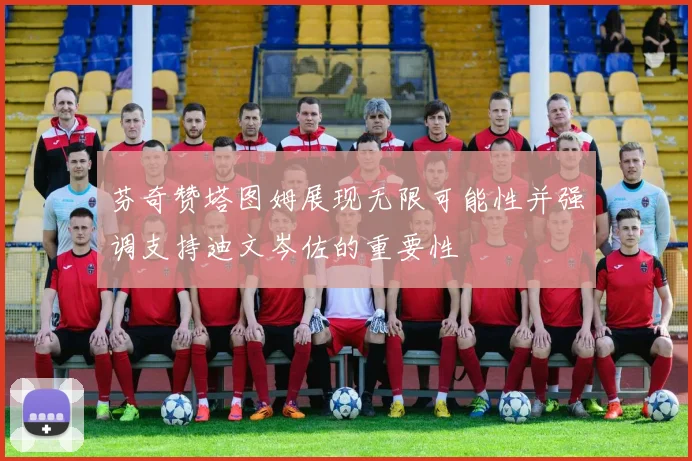 芬奇赞塔图姆展现无限可能性并强调支持迪文岑佐的重要性