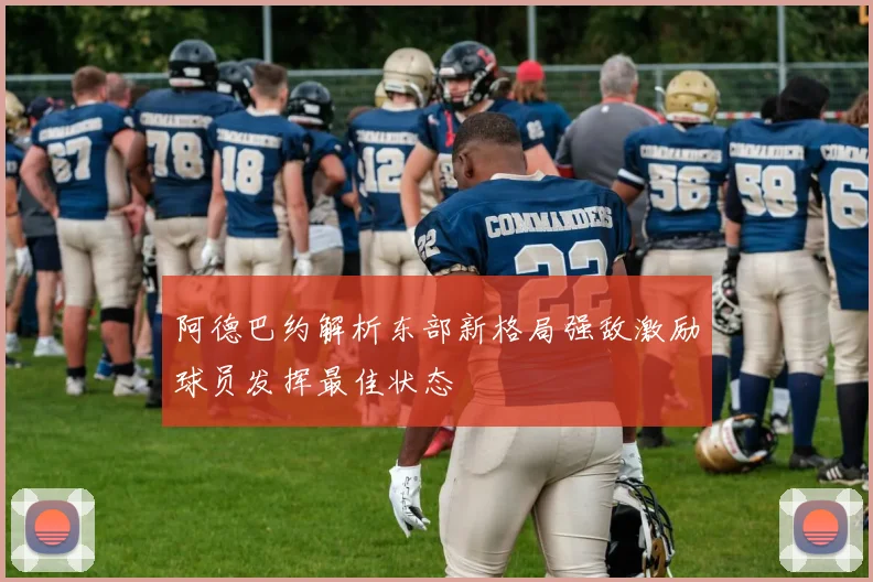 阿德巴约解析东部新格局强敌激励球员发挥最佳状态