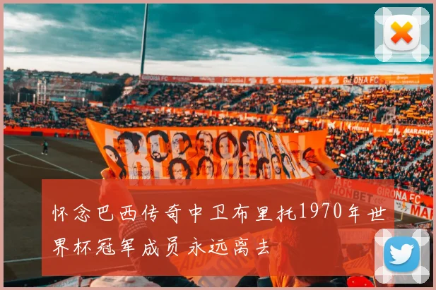 怀念巴西传奇中卫布里托1970年世界杯冠军成员永远离去