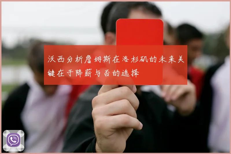 沃西分析詹姆斯在洛杉矶的未来关键在于降薪与否的选择