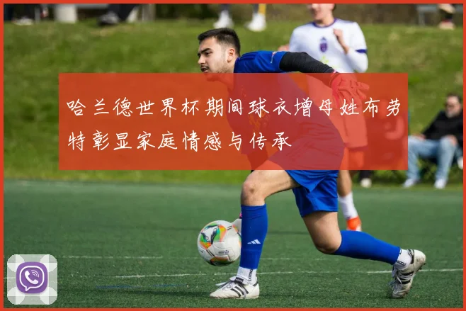 哈兰德世界杯期间球衣增母姓布劳特彰显家庭情感与传承