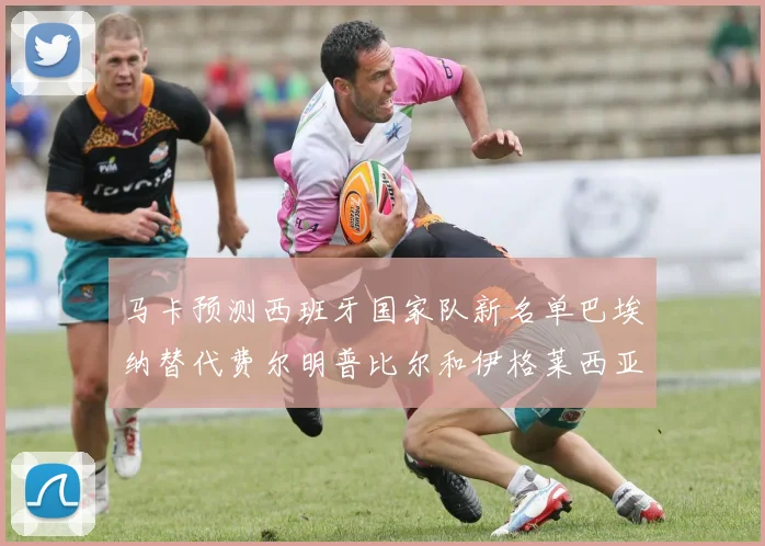 马卡预测西班牙国家队新名单巴埃纳替代费尔明普比尔和伊格莱西亚斯入选