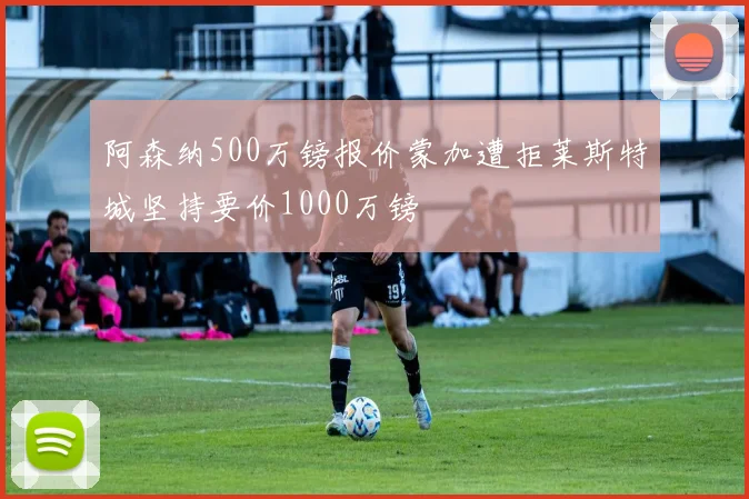 阿森纳500万镑报价蒙加遭拒莱斯特城坚持要价1000万镑