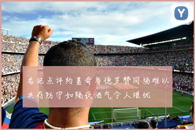 名记点评约基奇与德罗赞同场难以共存防守如隔夜酒气令人堪忧
