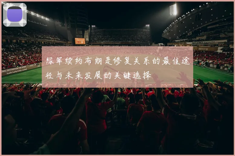 绿军续约布朗是修复关系的最佳途径与未来发展的关键选择