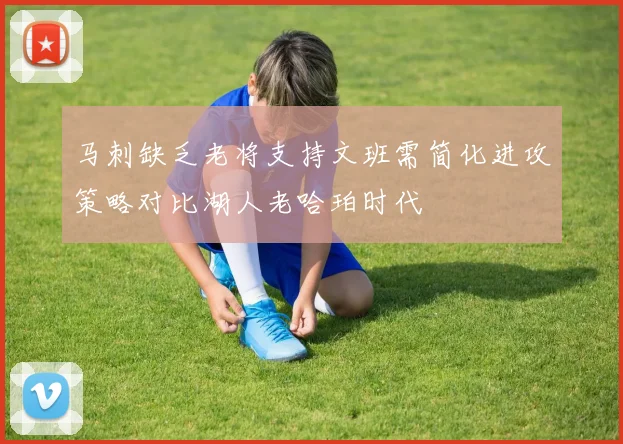 马刺缺乏老将支持文班需简化进攻策略对比湖人老哈珀时代