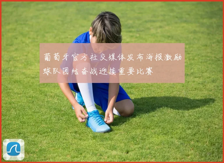 葡萄牙官方社交媒体发布海报激励球队团结奋战迎接重要比赛
