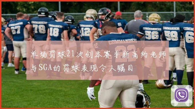单场罚球21次创本赛季新高约老师与SGA的罚球表现令人瞩目