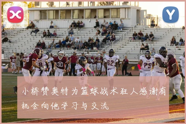 小桥赞奥特为篮球战术狂人感谢有机会向他学习与交流