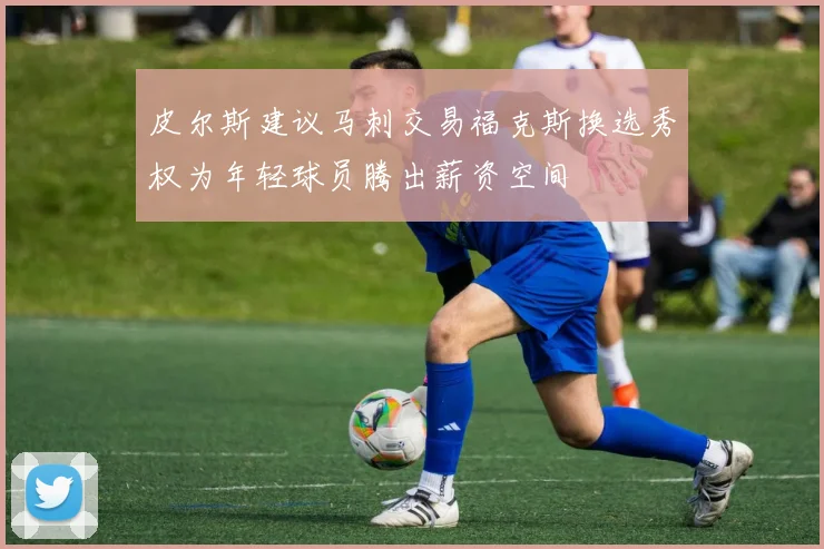 皮尔斯建议马刺交易福克斯换选秀权为年轻球员腾出薪资空间